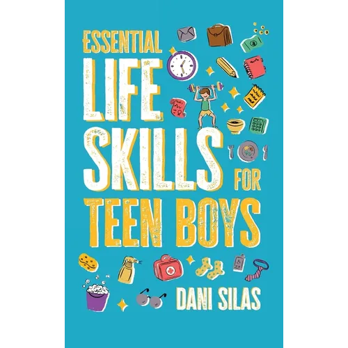 Essential Life Skills for Teen Boys: A Guide to Managing Your Home, Health, Money, and Routine for an Independent Life