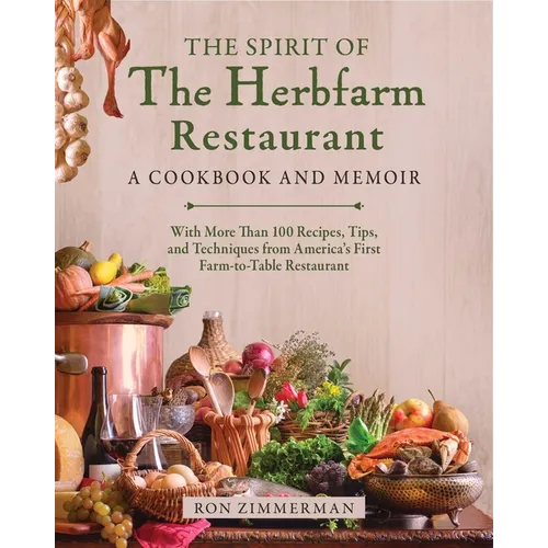 The Spirit of the Herbfarm Restaurant: A Cookbook and Memoir: With More Than 100 Recipes, Tips, and Techniques from America's First Farm-To-Table Rest
