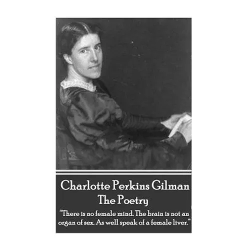 The Poetry Of Charlotte Perkins Gilman: "There is no female mind. The brain is not an organ of sex. As well speak of a female liver."