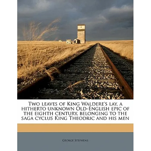 Two Leaves of King Waldere's Lay, a Hitherto Unknown Old-English Epic of the Eighth Century, Belonging to the Saga Cyclus King Theodric and His Men