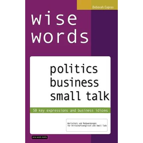 wise words: politics business small talk: 50 key expressions and business idioms; Wortschatz und Redewendungen für Wirtschaftsenglisch und Small Talk