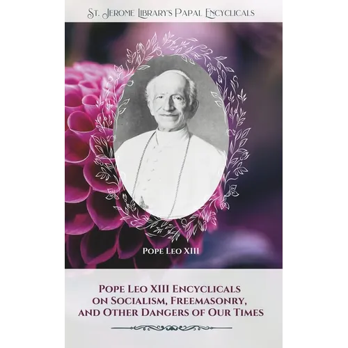 Pope Leo XIII Encyclicals on Socialism, Freemasonry, and Other Dangers of Our Times