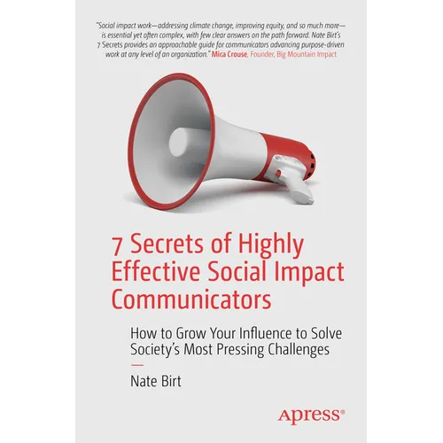 7 Secrets of Highly Effective Social Impact Communicators: How to Grow Your Influence to Solve Society's Most Pressing Challenges
