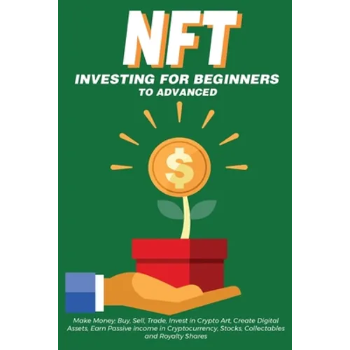 NFT Investing for Beginners to Advanced, Make Money; Buy, Sell, Trade, Invest in Crypto Art, Create Digital Assets, Earn Passive income in Cryptocurre