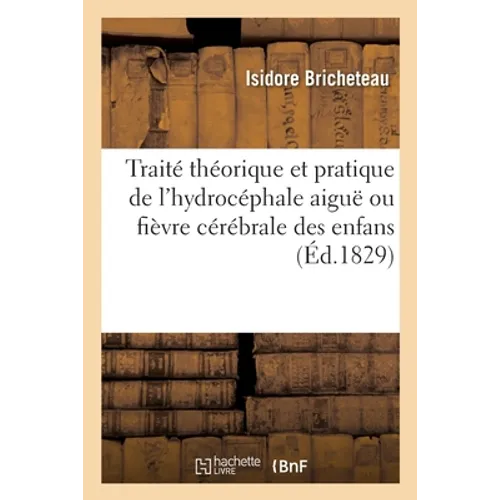 Traité Théorique Et Pratique de l'Hydrocéphale Aiguë Ou Fièvre Cérébrale Des Enfans: Collection Choisie d'Observations Et Traduction de l'Essai de Rob