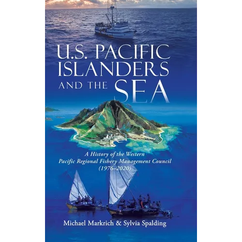 U.S. Pacific Islanders and the Sea: A History of the Western Pacific Regional Fishery Management Council (1976-2020) - Hardcover