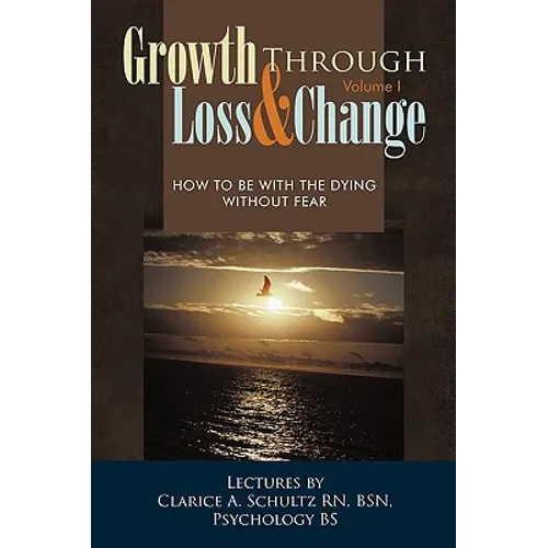 Growth Through Loss & Change, Volume I: How to Be with the Dying Without Fear