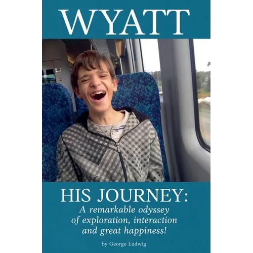 Wyatt His Journey: A Remarkable Odyssey of Exploration, Interaction & Great Happiness