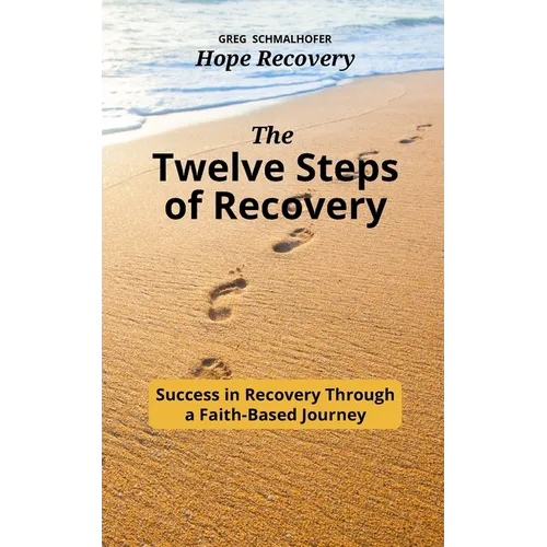 The Twelve Steps of Recovery: Success in Recovery Through a Faith-Based Journey