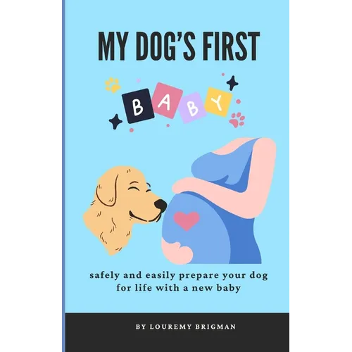 My Dog's First Baby: safely and easily prepare your dog for life with a new baby