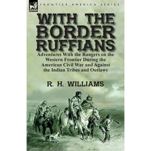 With the Border Ruffians: Adventures With the Rangers on the Western Frontier During the American Civil War and Against the Indian Tribes and Outlaws