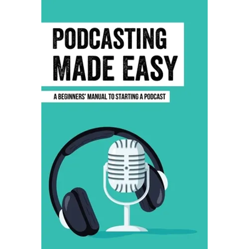 Podcasting Made Easy: A Beginners' Manual To Starting A Podcast: Tips For A Great Sounding Podcast