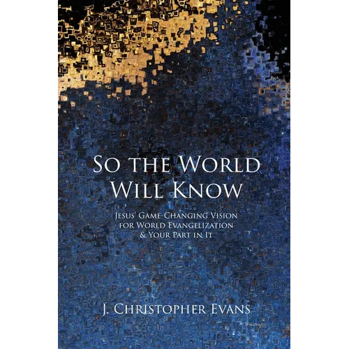 So the World Will Know: Jesus' Game-Changing Vision for World Evangelization and Your Part in It