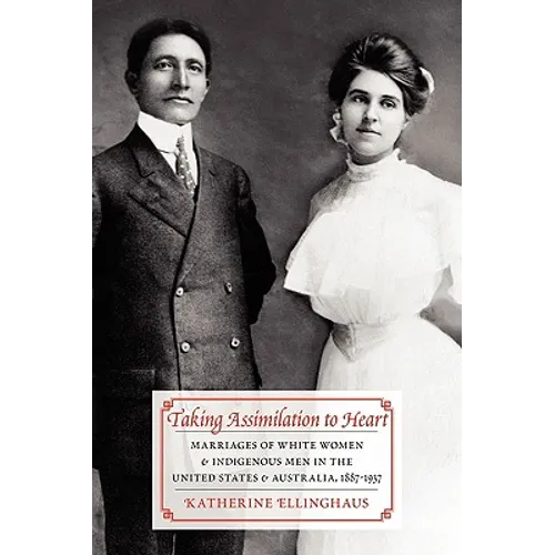 Taking Assimilation to Heart: Marriages of White Women and Indigenous Men in the United States and Australia, 1887-1937