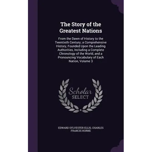 The Story of the Greatest Nations: From the Dawn of History to the Twentieth Century; a Comprehensive History, Founded Upon the Leading Authorities, I