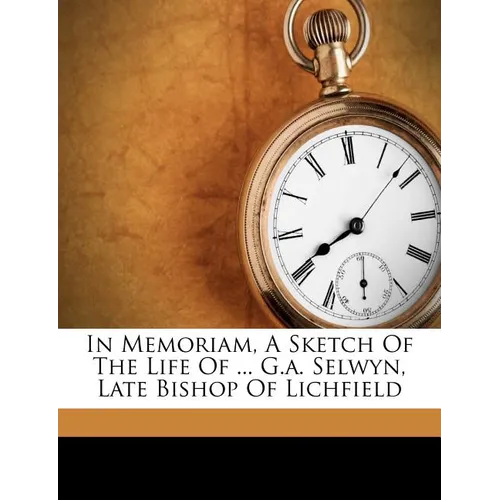 In Memoriam, a Sketch of the Life of ... G.A. Selwyn, Late Bishop of Lichfield