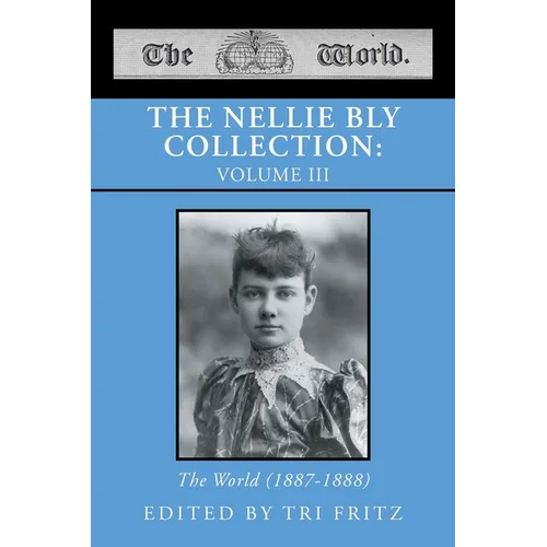 The Nellie Bly Collection: VOLUME III: The World (1887-1888)