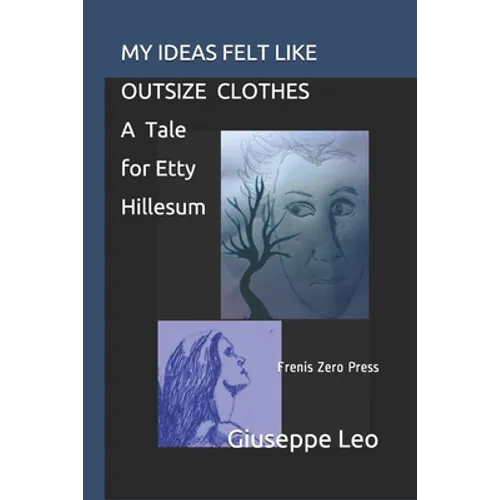 My Ideas Felt Like Outsize Clothes. a Tale for Etty Hillesum: Frenis Zero Press