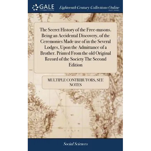 The Secret History of the Free-masons. Being an Accidental Discovery, of the Ceremonies Made use of in the Several Lodges, Upon the Admittance of a Br