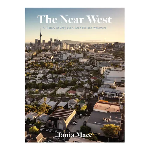The Near West: A History of Grey Lynn, Arch Hill and Westmere