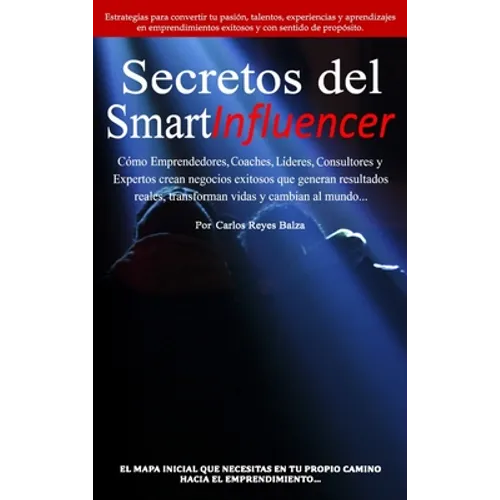 Secretos del SmartInfluencer: Cómo Emprendedores, Coaches, Líderes, Consultores y Expertos Crean Negocios Exitosos que Generan Resultados Reales y C
