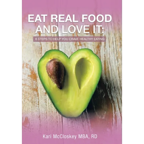 Eat Real Food and Love It: 6 Steps to Help You Crave Healthy Eating