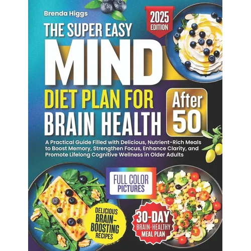 The MIND Diet Plan for Brain Health After 50: A Practical Guide Filled with Delicious, Nutrient-Rich Meals to Boost Memory, Strengthen Focus, Enhance