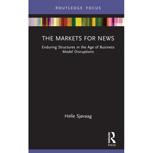 The Markets for News: Enduring Structures in the Age of Business Model Disruptions