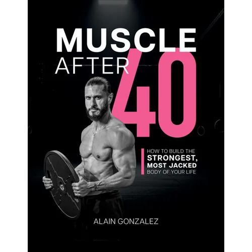 Muscle After 40: How to Build the Strongest, Most Jacked Body of Your Life