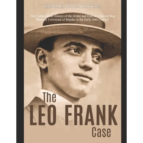 The Leo Frank Case: The Controversial History of the Arrest and Trial of a Jewish Man Wrongly Convicted of Murder in the Early 20th Centur