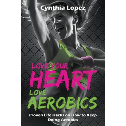 Love Your Heart, Love Aerobics: Proven Life Hacks on How to Keep Doing Aerobics