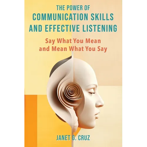 The Power of Communication Skills and Effective Listening: Say What You Mean and Mean What You Say