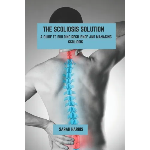 The scoliosis solution: A guide to building resilience and managing scoliosis