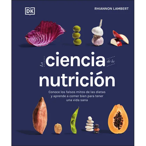 La Ciencia de la Nutriciã3n (the Science of Nutrition): Conoce Los Falsos Mitos de Las Dietas Y Aprende a Comer Bien Para Tener Una Vida