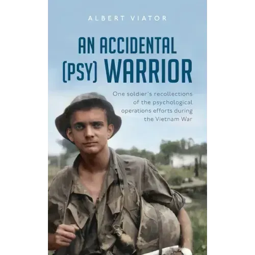 An Accidental (psy) Warrior: One soldier's recollections of the psychological operations efforts during the Vietnam War