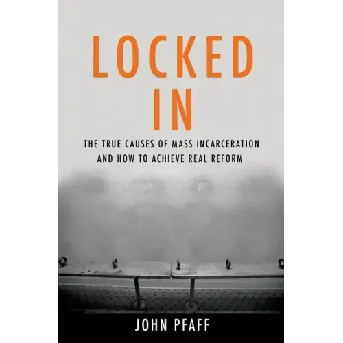 Locked in: The True Causes of Mass Incarceration-And How to Achieve Real Reform