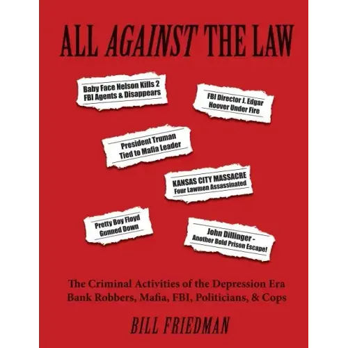 All Against the Law: The Criminal Activities of the Depression Era Bank Robbers, Mafia, Fbi, Politicians, & Cops