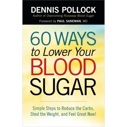 60 Ways to Lower Your Blood Sugar: Simple Steps to Reduce the Carbs, Shed the Weight, and Feel Great Now!