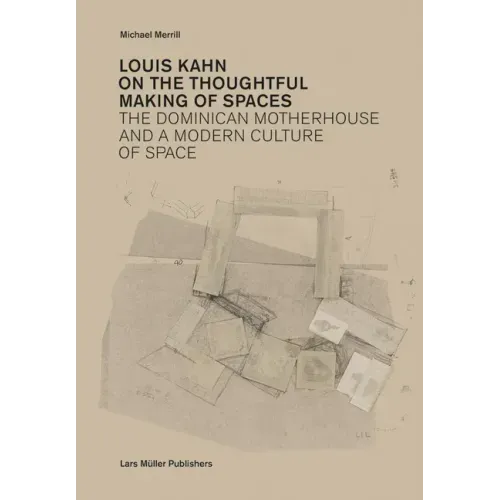 Louis Kahn: On the Thoughtful Making of Spaces: The Dominican Motherhouse and a Modern Culture of Space