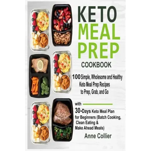 Keto Meal Prep Cookbook: 100 Simple, Wholesome and Healthy Keto Meal Prep Recipes to Prep, Grab, and Go with 30-Days Keto Meal Plan for Beginne