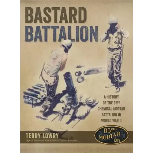 Bastard Battalion: A History of the 83rd Chemical Mortar Battalion in World War II
