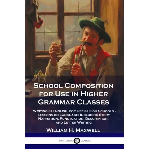 School Composition for Use in Higher Grammar Classes: Writing in English, for Use in High Schools - Lessons on Language: Including Story Narration, Pu