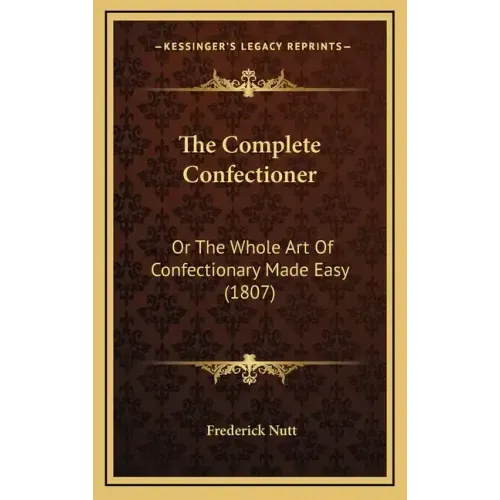 The Complete Confectioner: Or the Whole Art of Confectionary Made Easy (1807)