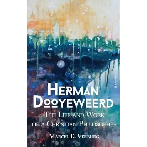 Herman Dooyeweerd: The Life and Work of a Christian Philosopher