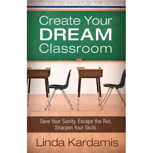 Create Your Dream Classroom: Save Your Sanity, Escape the Rut, Sharpen Your Skills