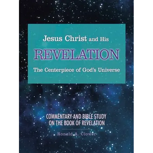 Jesus Christ and His Revelation The Centerpiece of God's Universe: Commentary and Bible Study on the Book of Revelation