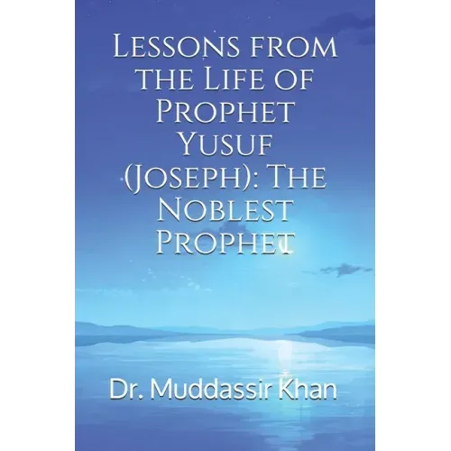 Lessons from the Life of Prophet Yusuf (Joseph): The Noblest Prophet