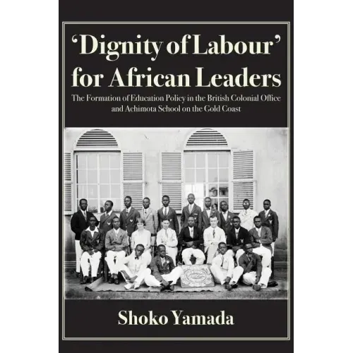 'Dignity of Labour' for African Leaders: The Formation of Education Policy in the British Colonial Office and Achimota School on the Gold Coast