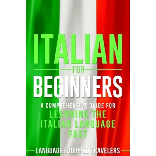 Italian for Beginners: A Comprehensive Guide for Learning the Italian Language Fast