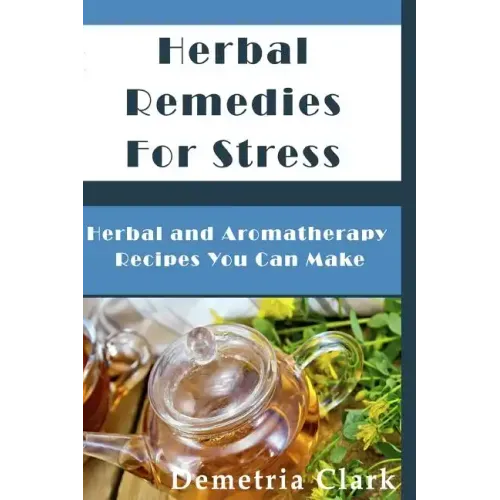Herbal Remedies for Stress: Herbal and Aromatherapy Recipes You Can Make